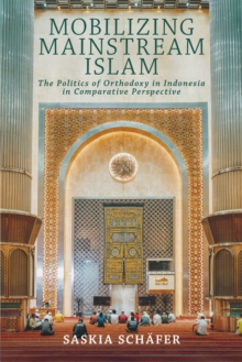 Mobilizing Mainstream Islam : The Politics of Orthodoxy in Indonesia in Comparative Perspective