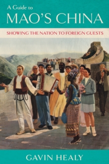 A Guide to Mao's China : Showing the Nation to Foreign Guests