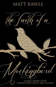 The Faith of a Mockingbird : A Small Group Study Connecting Christ and Culture