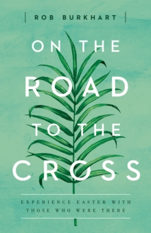 On The Road to the Cross : Experience Easter With Those Who Were There