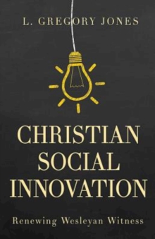 Christian Social Innovation : Renewing Wesleyan Witness