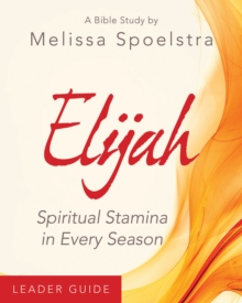 Elijah - Women's Bible Study Leader Guide : Spiritual Stamina in Every Season