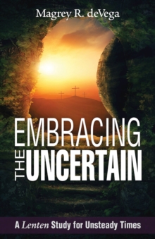 Embracing the Uncertain : A Lenten Study for Unsteady Times