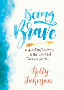 Being Brave : A 40-Day Journey to the Life God Dreams for You