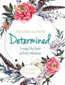 Determined - Women's Bible Study Participant Workbook : Living Like Jesus in Every Moment