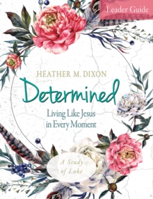 Determined - Women's Bible Study Leader Guide : Living Like Jesus in Every Moment