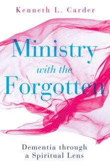 Ministry with the Forgotten : Dementia through a Spiritual Lens