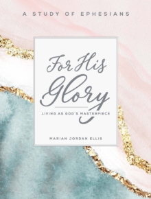 For His Glory - Women's Bible Study Participant Workbook : Living as God's Masterpiece