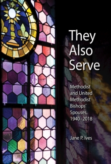 They Also Serve : Methodist and United Methodist Bishops Spouses, 1940-2018