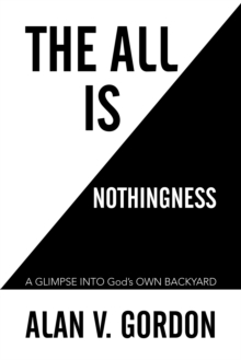 The All Is Nothingness : A Glimpse into God'S Own Backyard