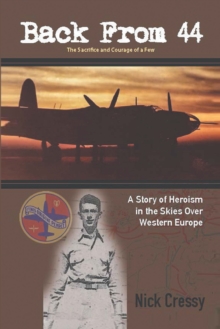 Back from 44 - the Sacrifice and Courage of a Few : A Story of Heroism in the Skies over Western Europe.