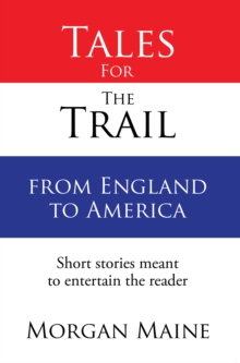 Tales for the Trail from England to America : Short Stories Meant to Entertain the Reader