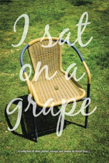 I Sat on a Grape : A Collection of Short Stories, Essays and Poems