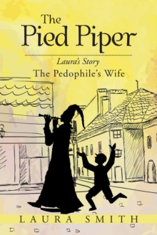 The Pied Piper : Laura'S Story the Pedophile'S Wife