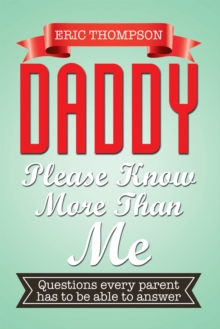 Daddy Please Know More Than Me : Questions Every Parent Has to Be Able to Answer