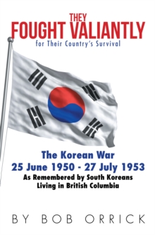 They Fought Valiantly for Their Country'S Survival : The Korean War 25 June 1950 - 27 July 1953 as Remembered by South Koreans Living in British Columbia