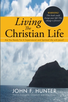 Living the Christian Life : Are You Ready for a Supernatural and Spiritual Life with Jesus?