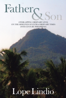 Father & Son : Overlapping Ordinary Lives on the Sidelines of Extra-Ordinary Times 20Th Century Philippines