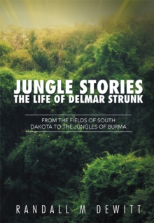 Jungle Stories: the Life of Delmar Strunk : From the Fields of South Dakota to the Jungles of Burma