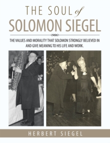 The Soul of Solomon Siegel : The Values and Morality That Solomon Strongly Believed in and Give Meaning to His Life and Work.