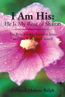 I Am His: He Is My Rose of Sharon : The Relationship Between Jesus and His Bride, the Church