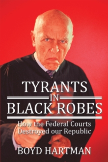 Tyrants in Black Robes : How the Federal Courts Destroyed Our Republic