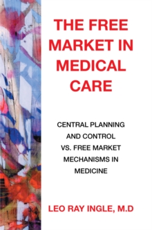 The Free Market in Medical Care : Central Planning and Control Vs. Free Market Mechanisms in Medicine