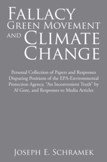 Fallacy of the Green Movement and Climate Change : Personal Collection of Papers and Responses Disputing Positions of the Epa-Environmental Protection Agency, "An Inconvenient Truth" by Al Gore, and R