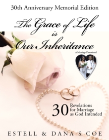 The Grace of Life Is Our Inheritance : 30 Revelations for Marriage as God Intended