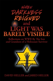 When Darkness Reigned and Light Was Barely Visible : Reflections on Wwii by the Son and Grandson of a Holocaust Survivor