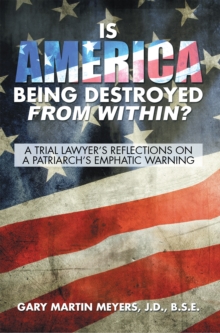 Is America Being Destroyed from Within? : A Trial Lawyer'S Reflections on a Patriarch'S Emphatic Warning