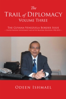 The Trail of Diplomacy -- Volume Three : The Guyana-Venezuela Border Issue--United Nations Involvement and Active Bilateral Relations (1982-2015)