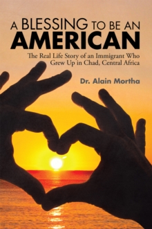 A Blessing to Be an American : The Real Life Story of an Immigrant Who Grew up in Chad, Central Africa