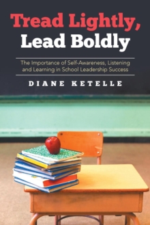 Tread Lightly, Lead Boldly : The Importance of Self-Awareness, Listening and Learning in School Leadership Success