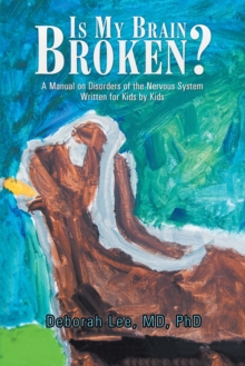 Is My Brain Broken? : A Manual on Disorders of the Nervous System Written for Kids by Kids