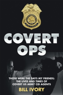 Covert Ops : Those Were the Days My Friends ; the Lives and Times of Covert Us Army Cid Agents