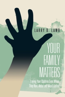 Your Family Matters : Loving Your Children Even When They Hurt, Rebel and Won't Listen!