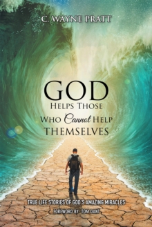 God Helps Those Who Cannot Help Themselves : True Life Stories of God'S Amazing Miracles