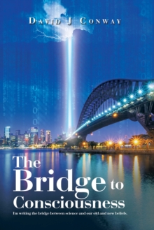 The Bridge to       Consciousness : I'm Writing the Bridge Between Science and Our Old and New Beliefs.