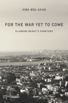 For the War Yet to Come : Planning Beirut's Frontiers, Hardback Book For the War Yet to Come : Planning Beirut's Frontiers, Hardback Book