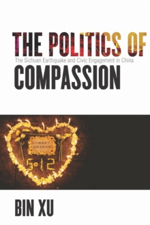 The Politics of Compassion : The Sichuan Earthquake and Civic Engagement in China, Hardback Book The Politics of Compassion : The Sichuan Earthquake and Civic Engagement in China, Hardback Book