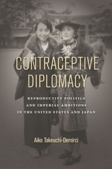 Contraceptive Diplomacy : Reproductive Politics and Imperial Ambitions in the United States and Japan, Hardback Book Contraceptive Diplomacy : Reproductive Politics and Imperial Ambitions in the United States and Japan, Hardback Book