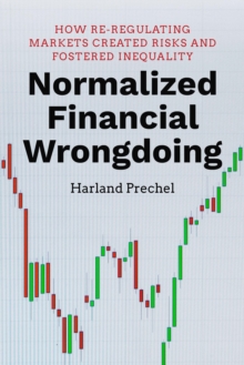 Normalized Financial Wrongdoing : How Re-regulating Markets Created Risks and Fostered Inequality