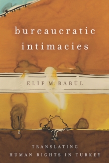 Bureaucratic Intimacies : Translating Human Rights in Turkey, Paperback / softback Book Bureaucratic Intimacies : Translating Human Rights in Turkey, Paperback / softback Book