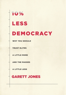 10% Less Democracy : Why You Should Trust Elites a Little More and the Masses a Little Less