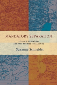 Mandatory Separation : Religion, Education, and Mass Politics in Palestine, Paperback / softback Book Mandatory Separation : Religion, Education, and Mass Politics in Palestine, Paperback / softback Book