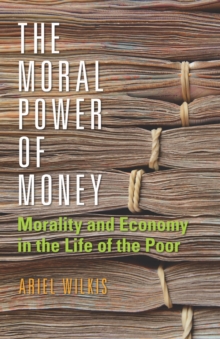The Moral Power of Money : Morality and Economy in the Life of the Poor, Paperback / softback Book The Moral Power of Money : Morality and Economy in the Life of the Poor, Paperback / softback Book