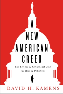 A New American Creed : The Eclipse of Citizenship and Rise of Populism