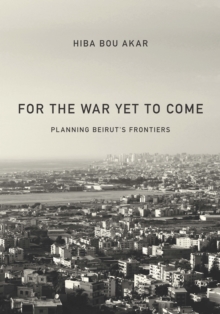 For the War Yet to Come : Planning Beirut's Frontiers