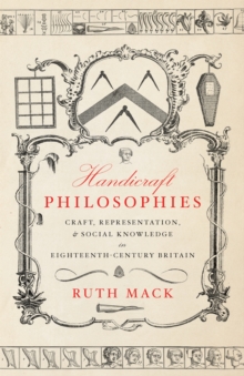 Handicraft Philosophies : Craft, Representation, and Social Knowledge in Eighteenth-Century Britain